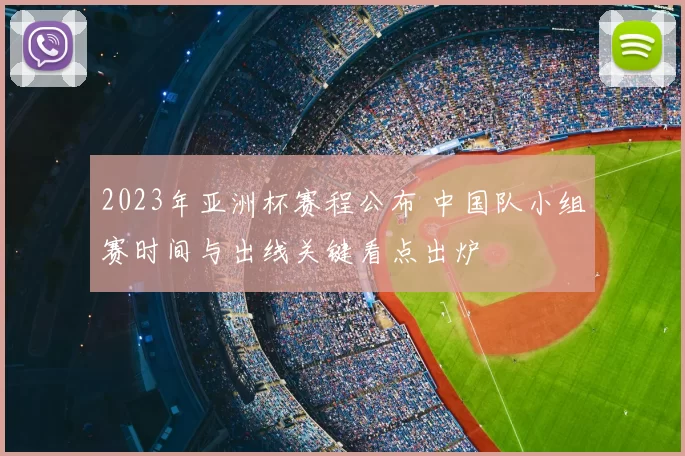 2023年亚洲杯赛程公布 中国队小组赛时间与出线关键看点出炉
