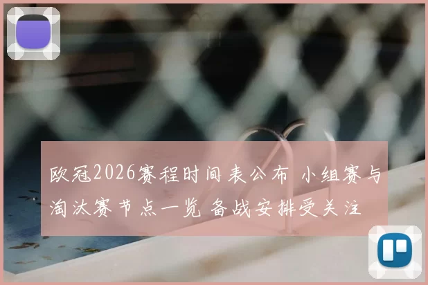欧冠2026赛程时间表公布 小组赛与淘汰赛节点一览 备战安排受关注