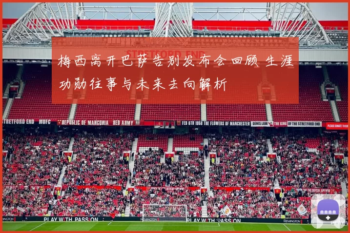 梅西离开巴萨告别发布会回顾 生涯功勋往事与未来去向解析