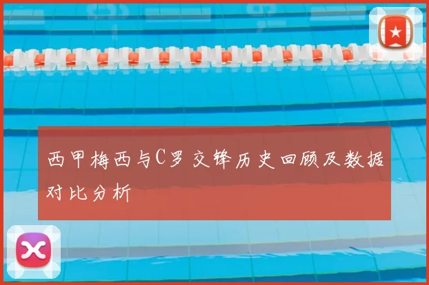 西甲梅西与C罗交锋历史回顾及数据对比分析