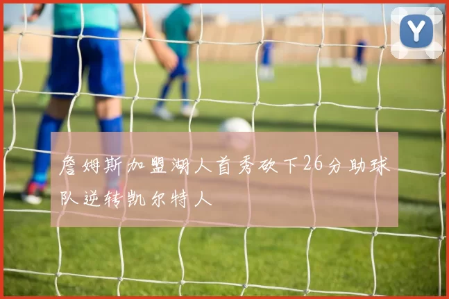 詹姆斯加盟湖人首秀砍下26分助球队逆转凯尔特人