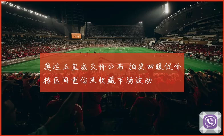 奥运玉玺成交价公布 拍卖回暖促价格区间重估及收藏市场波动