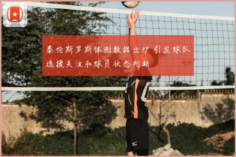 泰伦斯罗斯体测数据出炉 引发球队选援关注和球员状态判断