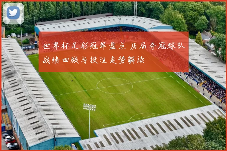 世界杯足彩冠军盘点 历届夺冠球队战绩回顾与投注走势解读