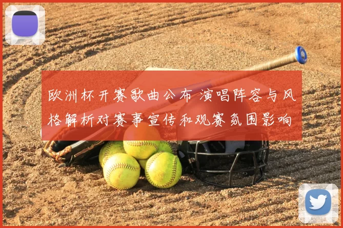 欧洲杯开赛歌曲公布 演唱阵容与风格解析对赛事宣传和观赛氛围影响