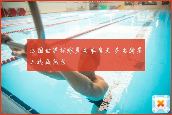 法国世界杯球员名单盘点 多名新星入选成焦点