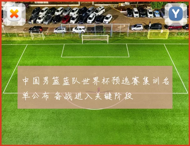 中国男篮蓝队世界杯预选赛集训名单公布 备战进入关键阶段