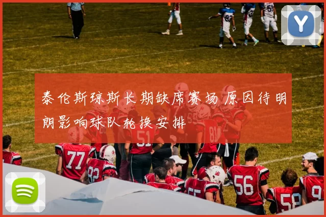 泰伦斯琼斯长期缺席赛场 原因待明朗影响球队轮换安排