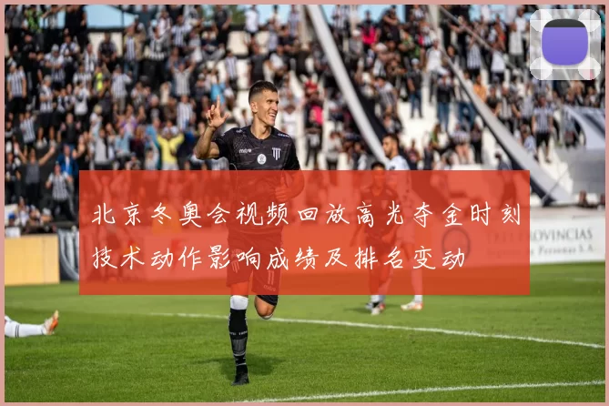 北京冬奥会视频回放高光夺金时刻技术动作影响成绩及排名变动