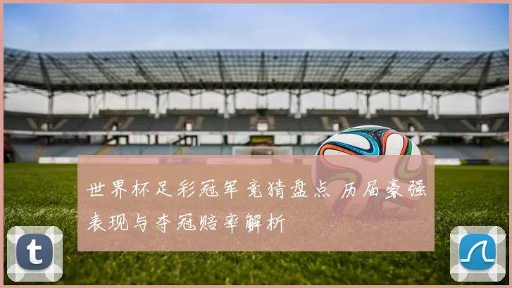世界杯足彩冠军竞猜盘点 历届豪强表现与夺冠赔率解析