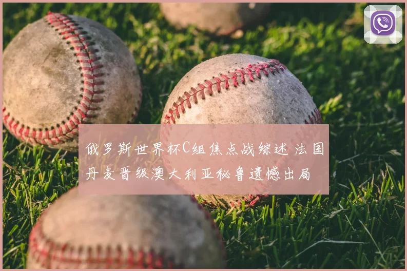 俄罗斯世界杯C组焦点战综述 法国丹麦晋级澳大利亚秘鲁遗憾出局