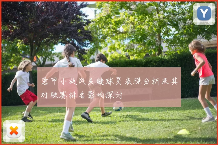 意甲小旋风关键球员表现分析及其对联赛排名影响探讨