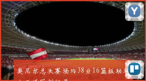 奥尼尔总决赛场均38分16篮板助湖人三连冠创纪录