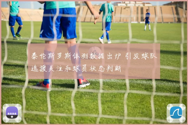 泰伦斯罗斯体测数据出炉 引发球队选援关注和球员状态判断
