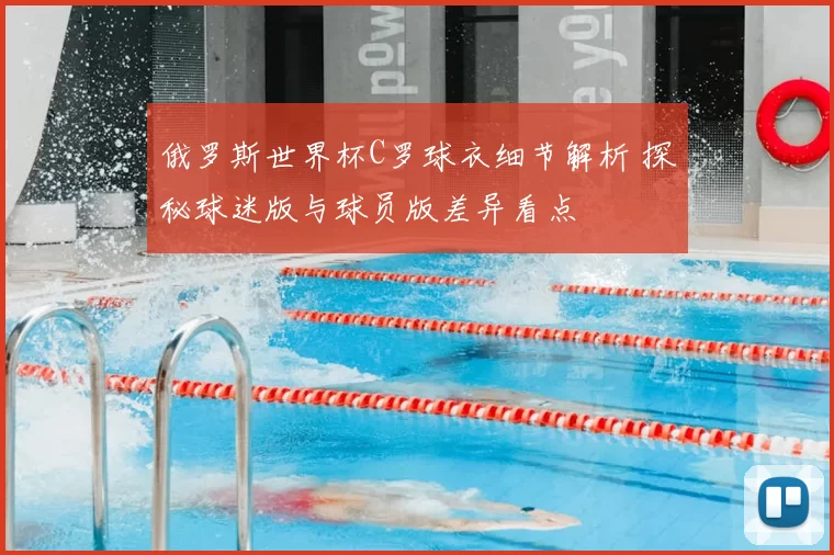 俄罗斯世界杯C罗球衣细节解析 探秘球迷版与球员版差异看点