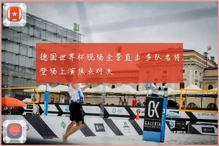 德国世界杯现场全景直击 多队名将登场上演焦点对决