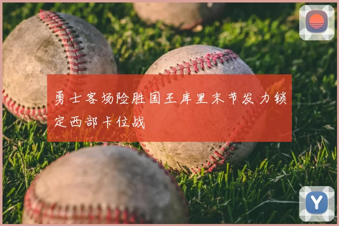勇士客场险胜国王库里末节发力锁定西部卡位战