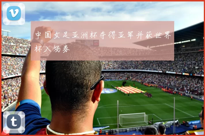 中国女足亚洲杯夺得亚军并获世界杯入场券