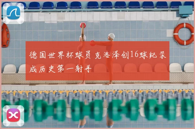 德国世界杯球员克洛泽创16球纪录成历史第一射手