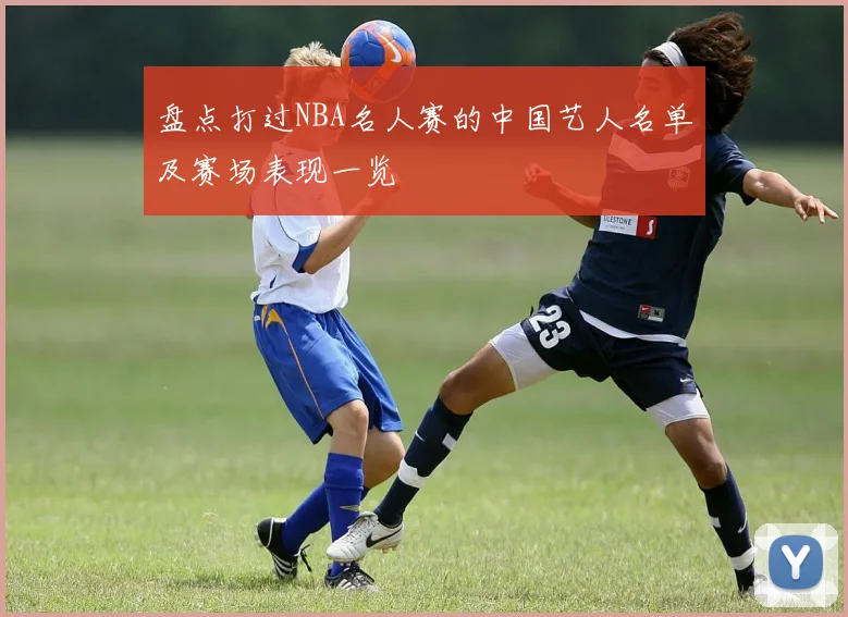 盘点打过NBA名人赛的中国艺人名单及赛场表现一览