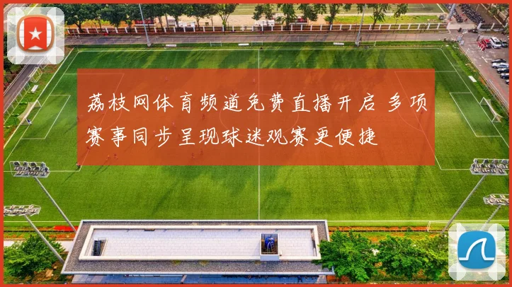 荔枝网体育频道免费直播开启 多项赛事同步呈现球迷观赛更便捷