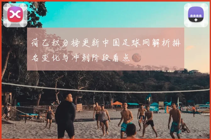 荷乙积分榜更新中国足球网解析排名变化与冲刺阶段看点