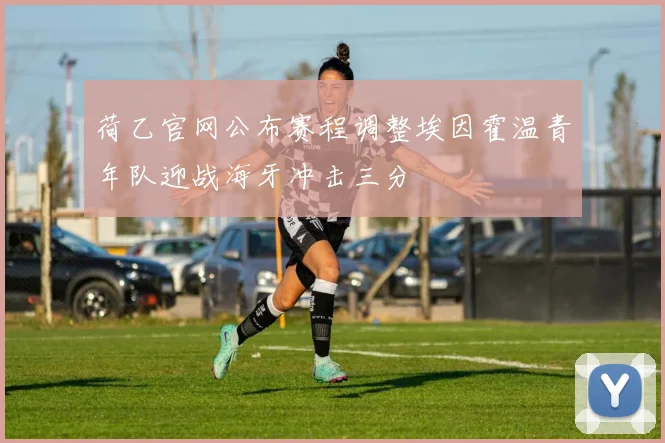 荷乙官网公布赛程调整埃因霍温青年队迎战海牙冲击三分
