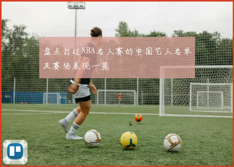 盘点打过NBA名人赛的中国艺人名单及赛场表现一览