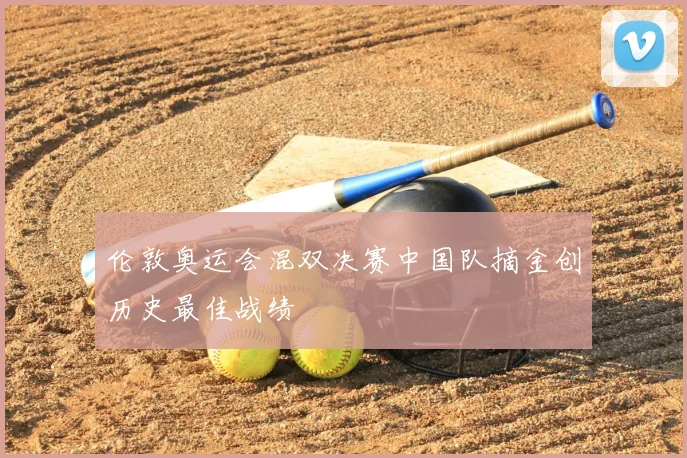 伦敦奥运会混双决赛中国队摘金创历史最佳战绩