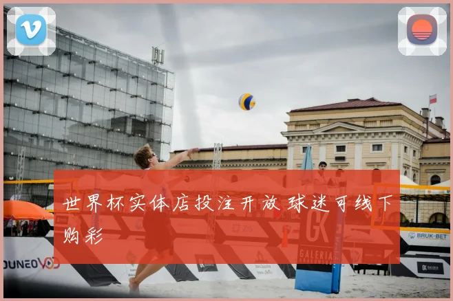 世界杯实体店投注开放 球迷可线下购彩