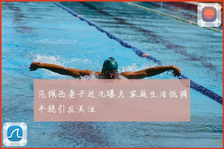 范佩西妻子近况曝光 家庭生活低调平稳引发关注