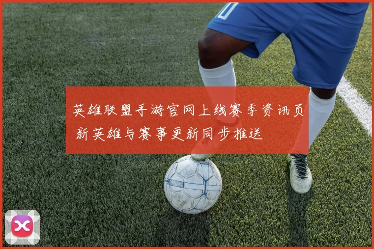 英雄联盟手游官网上线赛季资讯页 新英雄与赛事更新同步推送