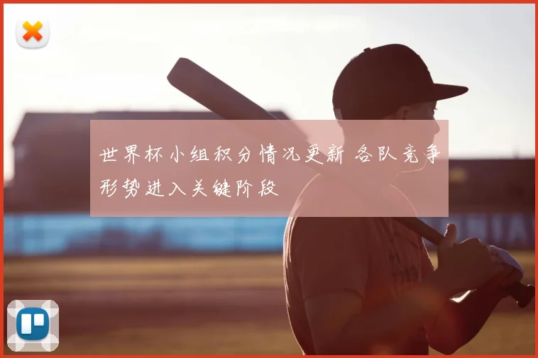 世界杯小组积分情况更新 各队竞争形势进入关键阶段