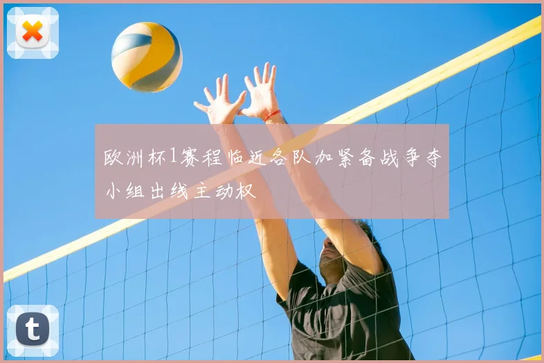 欧洲杯1赛程临近各队加紧备战争夺小组出线主动权