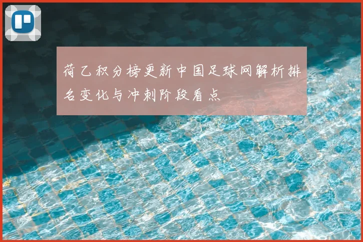 荷乙积分榜更新中国足球网解析排名变化与冲刺阶段看点